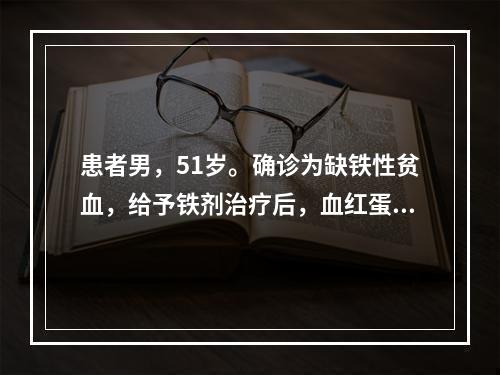 患者男，51岁。确诊为缺铁性贫血，给予铁剂治疗后，血红蛋白上