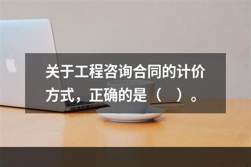 关于工程咨询合同的计价方式，正确的是（　）。