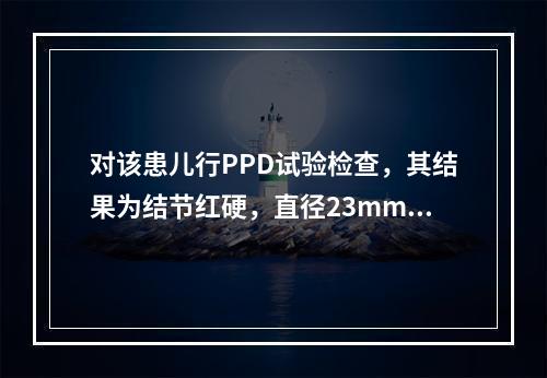 对该患儿行PPD试验检查，其结果为结节红硬，直径23mm。判