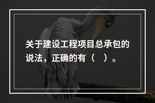 关于建设工程项目总承包的说法，正确的有（　）。