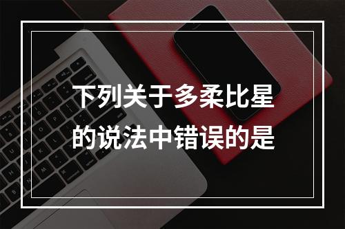 下列关于多柔比星的说法中错误的是