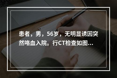 患者，男，56岁，无明显诱因突然咯血入院。行CT检查如图，病