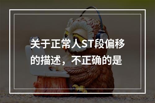 关于正常人ST段偏移的描述，不正确的是