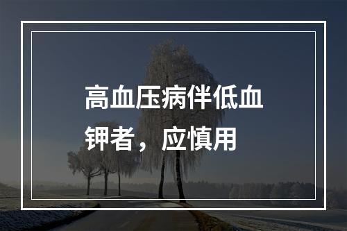 高血压病伴低血钾者，应慎用