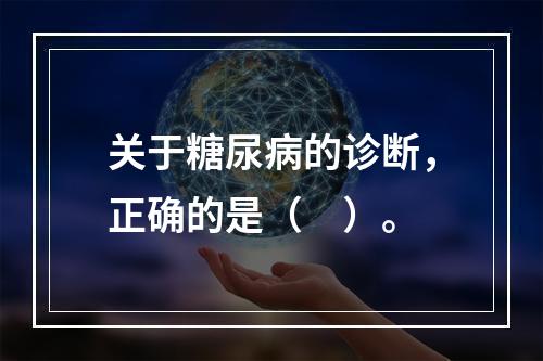 关于糖尿病的诊断，正确的是（　）。