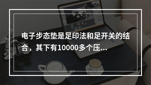 电子步态垫是足印法和足开关的结合，其下有10000多个压力