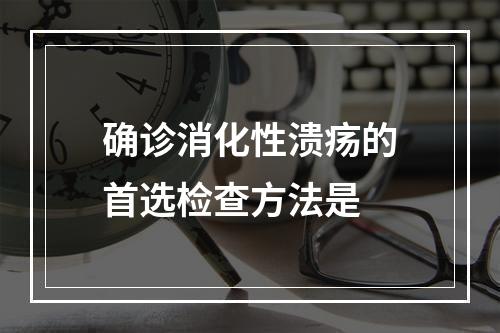 确诊消化性溃疡的首选检查方法是