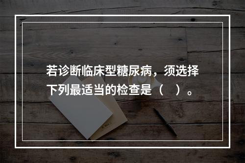 若诊断临床型糖尿病，须选择下列最适当的检查是（　）。