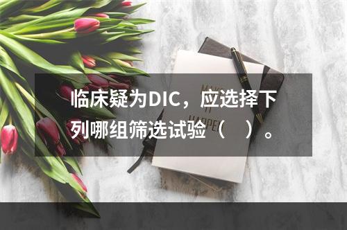 临床疑为DIC，应选择下列哪组筛选试验（　）。