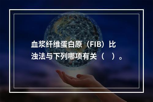 血浆纤维蛋白原（FIB）比浊法与下列哪项有关（　）。