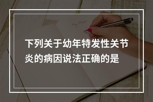 下列关于幼年特发性关节炎的病因说法正确的是