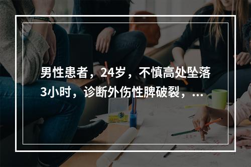 男性患者，24岁，不慎高处坠落3小时，诊断外伤性脾破裂，术中