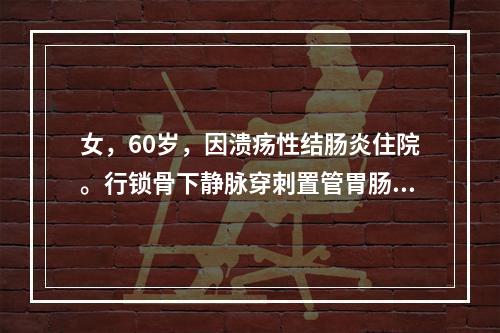 女，60岁，因溃疡性结肠炎住院。行锁骨下静脉穿刺置管胃肠外营