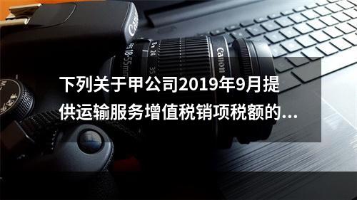 下列关于甲公司2019年9月提供运输服务增值税销项税额的计算