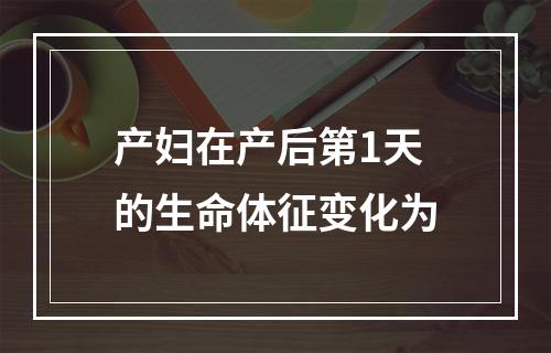 产妇在产后第1天的生命体征变化为