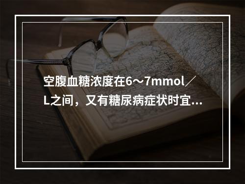 空腹血糖浓度在6～7mmol／L之间，又有糖尿病症状时宜做（