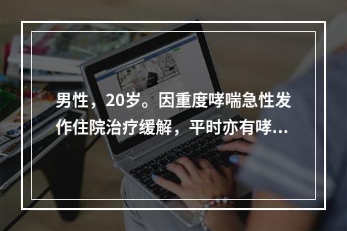 男性，20岁。因重度哮喘急性发作住院治疗缓解，平时亦有哮鸣音