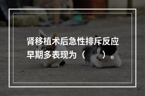 肾移植术后急性排斥反应早期多表现为（　　）。