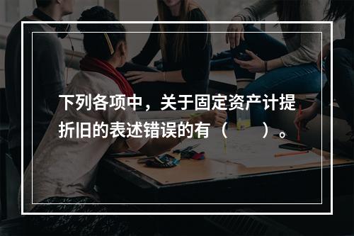 下列各项中，关于固定资产计提折旧的表述错误的有（　　）。