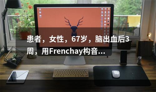 患者，女性，67岁，脑出血后3周，用Frenchay构音障