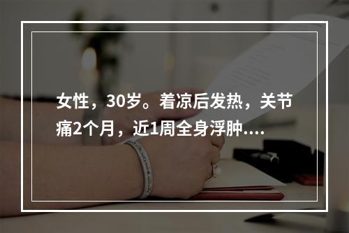 女性，30岁。着凉后发热，关节痛2个月，近1周全身浮肿.尿少