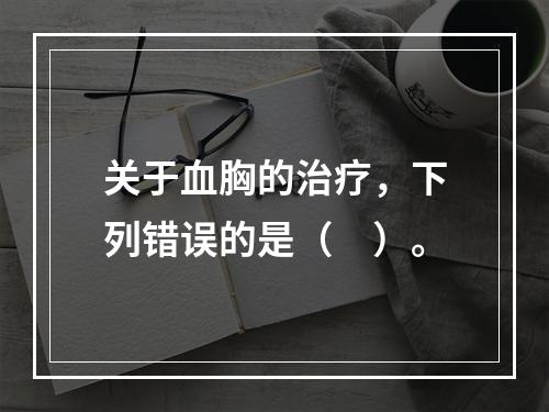 关于血胸的治疗，下列错误的是（　）。