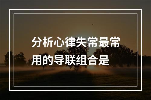 分析心律失常最常用的导联组合是