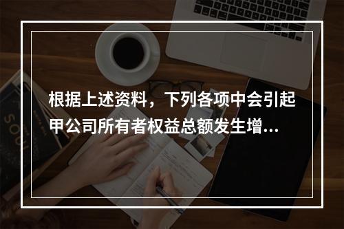 根据上述资料，下列各项中会引起甲公司所有者权益总额发生增减变