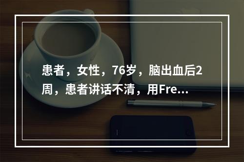 患者，女性，76岁，脑出血后2周，患者讲话不清，用Fren