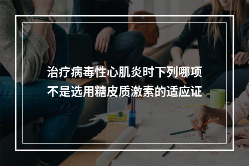 治疗病毒性心肌炎时下列哪项不是选用糖皮质激素的适应证