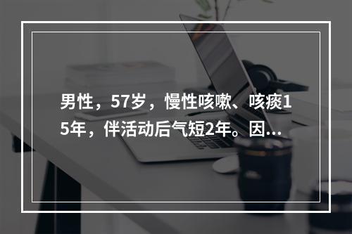 男性，57岁，慢性咳嗽、咳痰15年，伴活动后气短2年。因病情