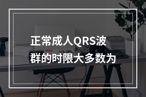 正常成人QRS波群的时限大多数为