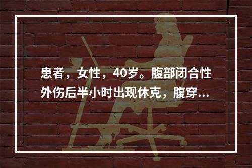 患者，女性，40岁。腹部闭合性外伤后半小时出现休克，腹穿检查