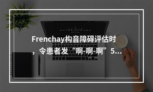 Frenchay构音障碍评估时，令患者发“啊-啊-啊”5次