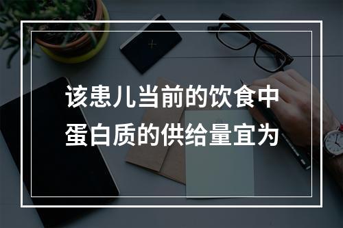 该患儿当前的饮食中蛋白质的供给量宜为