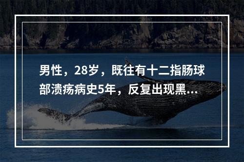 男性，28岁，既往有十二指肠球部溃疡病史5年，反复出现黑便，