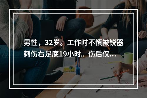 男性，32岁。工作时不慎被锐器刺伤右足底19小时。伤后仅在当