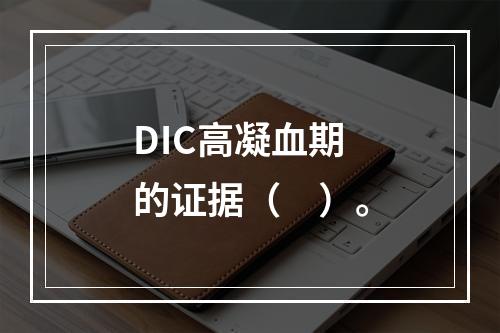 DIC高凝血期的证据（　）。