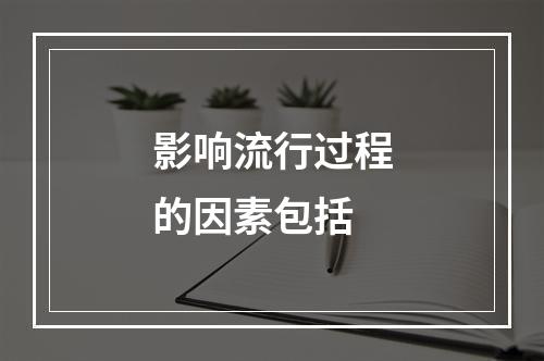 影响流行过程的因素包括