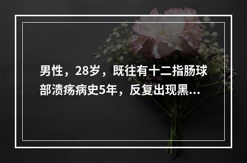 男性，28岁，既往有十二指肠球部溃疡病史5年，反复出现黑便，