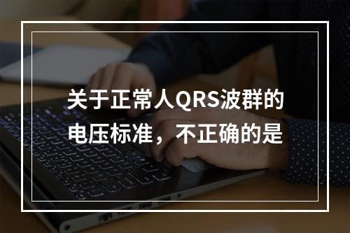 关于正常人QRS波群的电压标准，不正确的是