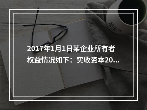 2017年1月1日某企业所有者权益情况如下：实收资本200万