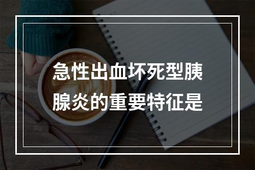 急性出血坏死型胰腺炎的重要特征是