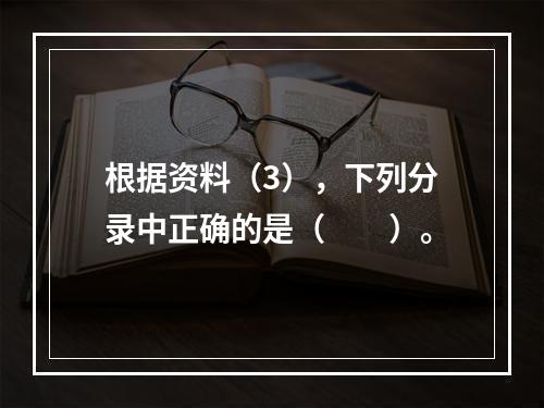 根据资料（3），下列分录中正确的是（　　）。