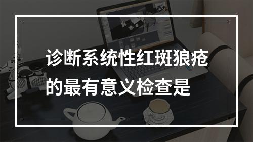 诊断系统性红斑狼疮的最有意义检查是