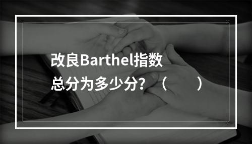 改良Barthel指数总分为多少分？（　　）