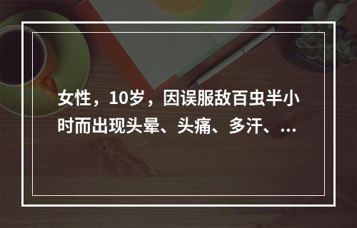 女性，10岁，因误服敌百虫半小时而出现头晕、头痛、多汗、恶心