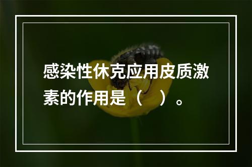 感染性休克应用皮质激素的作用是（　）。