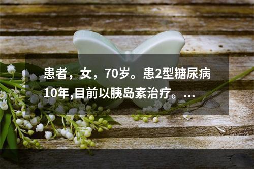 患者，女，70岁。患2型糖尿病10年,目前以胰岛素治疗。某天