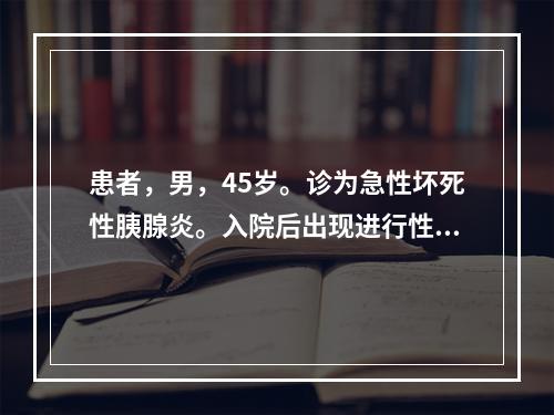 患者，男，45岁。诊为急性坏死性胰腺炎。入院后出现进行性呼吸